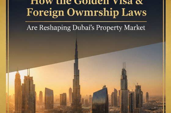 How the Golden Visa & Foreign Ownership Laws Are Reshaping Dubai’s Property Market